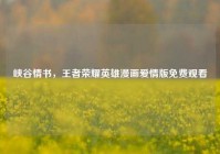 峡谷情书，王者荣耀英雄漫画爱情版免费观看