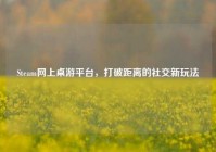 Steam网上桌游平台，打破距离的社交新玩法