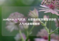2020年PUBG人气沉浮，从疫情狂欢到转型求存的人气对决规则解析