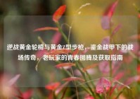 逆战黄金轮椅与黄金Z型步枪，鎏金战甲下的战场传奇，老玩家的青春图腾及获取指南