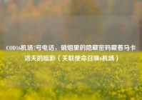 COD16机场7号电话，硝烟里的隐藏密码藏着马卡洛夫的暗影（关联使命召唤6机场）