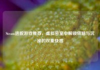 Steam逃脱游戏推荐，虚拟密室中解锁烧脑与沉浸的双重快感