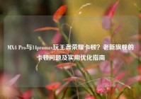 MX4 Pro与14promax玩王者荣耀卡顿？老新旗舰的卡顿问题及实用优化指南