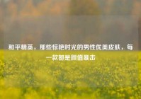 和平精英，那些惊艳时光的男性优美皮肤，每一款都是颜值暴击