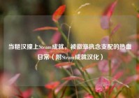 当糙汉撞上Steam成就，被徽章执念支配的热血日常（附Steam成就汉化）