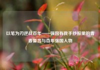 以笔为刃逆战百年——强国有我手抄报里的青春誓言与百年强国人物