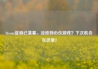 Steam促销已落幕，没抢到心仪游戏？下次机会在这里！