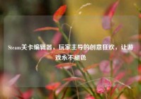 Steam关卡编辑器，玩家主导的创意狂欢，让游戏永不褪色