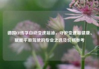 德国CF传孚自动变速箱油，守护变速箱健康、赋能平顺驾驶的专业之选及价格参考