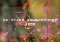 PUBG一穿四不是梦！大神私藏5个核心技巧助你逆袭吃鸡