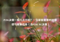 PUBG决赛一般几点开始？一文掌握赛事时间规律与观赛指南（含PUBG WC决赛）