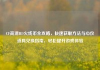 CF高清HD火线币全攻略，快速获取方法与心仪道具兑换指南，轻松提升游戏体验