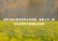 使命召唤16现代战争主线攻略，快速上手、核心玩法解析与剧情玩法指南