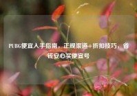 PUBG便宜入手指南，正规渠道+折扣技巧，省钱安心买便宜号