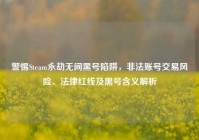 警惕Steam永劫无间黑号陷阱，非法账号交易风险、法律红线及黑号含义解析