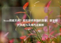 Steam彻底关闭？虚拟游戏帝国的落幕、数字时代沉思与关闭方法解析