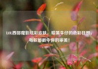 LOL西部魔影炫彩皮肤，暗黑牛仔的色彩狂想，每款都戳中你的审美！