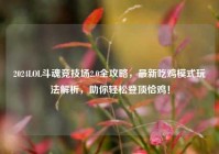 2024LOL斗魂竞技场2.0全攻略，最新吃鸡模式玩法解析，助你轻松登顶恰鸡！