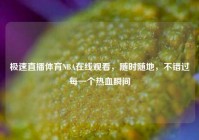 极速直播体育NBA在线观看，随时随地，不错过每一个热血瞬间