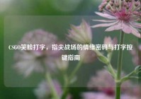 CSGO笑脸打字，指尖战场的情绪密码与打字按键指南