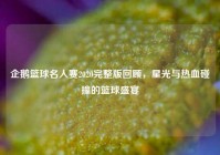 企鹅篮球名人赛2020完整版回顾，星光与热血碰撞的篮球盛宴