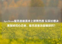 ApexSteam服务器崩溃冲上微博热搜 玩家吐槽决赛圈掉线心态崩，服务器是泡面桶做的？