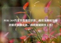 PUBG 2019万圣节直播狂欢夜，南瓜头刚枪与幽灵模式嗨翻全场，游戏商城同步上线！
