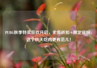PUBG秋季特卖狂欢开启，史低折扣+限定皮肤，这个秋天吃鸡更有范儿！