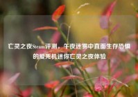 亡灵之夜Steam评测，午夜迷雾中直面生存恐惧的爱死机迷你亡灵之夜体验