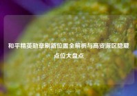 和平精英勋章刷新位置全解析与高资源区隐藏点位大盘点
