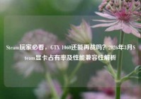 Steam玩家必看，GTX 1060还能再战吗？2026年3月Steam显卡占有率及性能兼容性解析