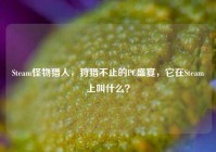 Steam怪物猎人，狩猎不止的PC盛宴，它在Steam上叫什么？