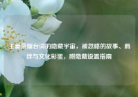 王者荣耀台词的隐藏宇宙，被忽略的故事、羁绊与文化彩蛋，附隐藏设置指南
