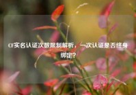 CF实名认证次数限制解析，一次认证是否终身绑定？