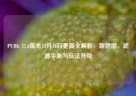 PUBG 12.6版本12月16日更新全解析，新地图、武器平衡与玩法升级