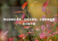 峡谷回响忆真我，旧时光情怀，王者荣耀真我怀旧版下载