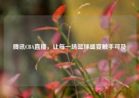 腾讯CBA直播，让每一场篮球盛宴触手可及