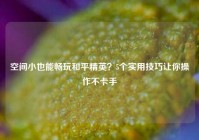 空间小也能畅玩和平精英？5个实用技巧让你操作不卡手