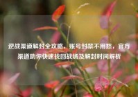 逆战渠道解封全攻略，账号封禁不用愁，官方渠道助你快速找回战场及解封时间解析