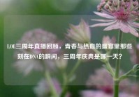 LOL三周年直播回顾，青春与热血的盛宴里那些刻在DNA的瞬间，三周年庆典是哪一天？