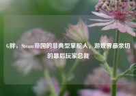 G胖，Steam帝国的非典型掌舵人，游戏界最亲切的幕后玩家总裁