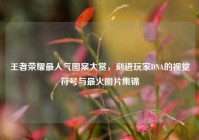 王者荣耀最人气图案大赏，刻进玩家DNA的视觉符号与最火图片集锦