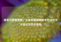 速度与激情碰撞！王者荣耀超燃跑车对决名字大盘点及改名指南