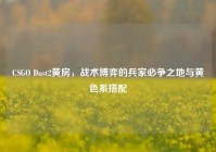 CSGO Dust2黄房，战术博弈的兵家必争之地与黄色系搭配