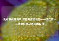 热血激战展风采 经管男篮摘桂冠——学院第十二届篮球赛决赛圆满收官