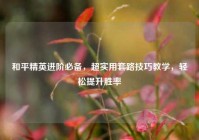 和平精英进阶必备，超实用套路技巧教学，轻松提升胜率