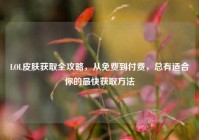 LOL皮肤获取全攻略，从免费到付费，总有适合你的最快获取方法