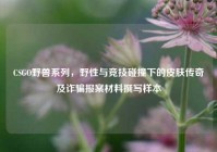 CSGO野兽系列，野性与竞技碰撞下的皮肤传奇及诈骗报案材料撰写样本