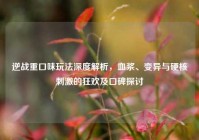 逆战重口味玩法深度解析，血浆、变异与硬核刺激的狂欢及口碑探讨