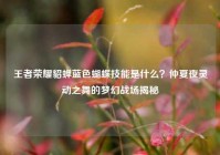 王者荣耀貂蝉蓝色蝴蝶技能是什么？仲夏夜灵动之舞的梦幻战场揭秘